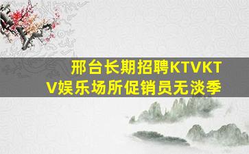 邢台长期招聘KTVKTV娱乐场所促销员无淡季